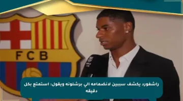راشفورد يكشف سببين لانضمامه إلى برشلونة ويقول: أستمتع بكل دقيقة